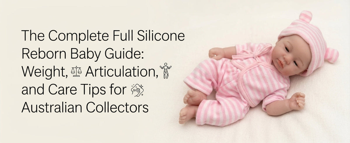 The Complete Full Silicone Reborn Baby Guide: Weight, Articulation, and Care Tips for Australian Collectors